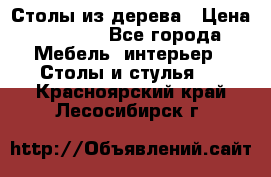 Столы из дерева › Цена ­ 9 500 - Все города Мебель, интерьер » Столы и стулья   . Красноярский край,Лесосибирск г.